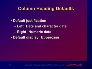 Column Heading DefaultsDefault justificationLeft: Date and character dataRight: Numeric dataDefault display: Uppercase