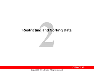2
Restricting and Sorting Data




    Copyright © 2004, Oracle. All rights reserved.
 