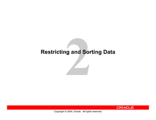 Copyright © 2004, Oracle. All rights reserved.
Restricting and Sorting Data
 