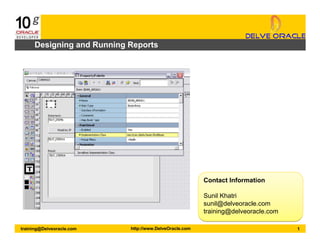 training@Delveoracle.com
Contact Information
Sunil Khatri
sunil@delveoracle.com
training@delveoracle.com
Contact Information
Sunil Khatri
sunil@delveoracle.com
training@delveoracle.com
http://www.DelveOracle.com 1
Designing and Running Reports
 