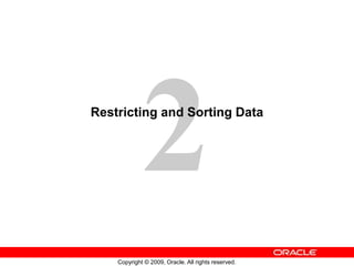 Copyright © 2009, Oracle. All rights reserved.
Restricting and Sorting Data
 