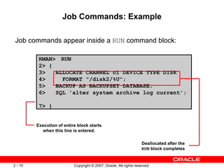 Job Commands: Example <ul><li>Job commands appear inside a  RUN  command block: </li></ul>RMAN> RUN 2> { 3>  ALLOCATE CHAN...
