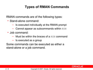 Types of RMAN Commands <ul><li>RMAN commands are of the following types: </li></ul><ul><ul><li>Stand-alone command: </li><...