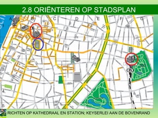 2.8 ORIËNTEREN OP STADSPLAN

RICHTEN OP KATHEDRAAL EN STATION; KEYSERLEI AAN DE BOVENRAND

 