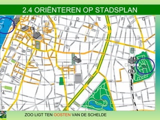 2.4 ORIËNTEREN OP STADSPLAN

ZOO LIGT TEN OOSTEN VAN DE SCHELDE

 