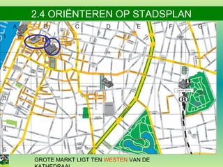 2.4 ORIËNTEREN OP STADSPLAN

GROTE MARKT LIGT TEN WESTEN VAN DE

 