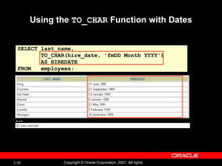 Using the  TO_CHAR  Function with Dates SELECT last_name, TO_CHAR(hire_date, 'fmDD Month YYYY') AS HIREDATE FROM  employees; … 