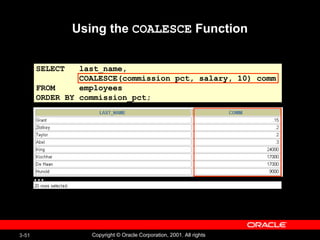 Using the  COALESCE  Function SELECT  last_name, COALESCE(commission_pct, salary, 10) comm FROM  employees ORDER BY commission_pct; … 