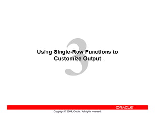 Copyright © 2004, Oracle. All rights reserved.
Using Single-Row Functions to
Customize Output
 