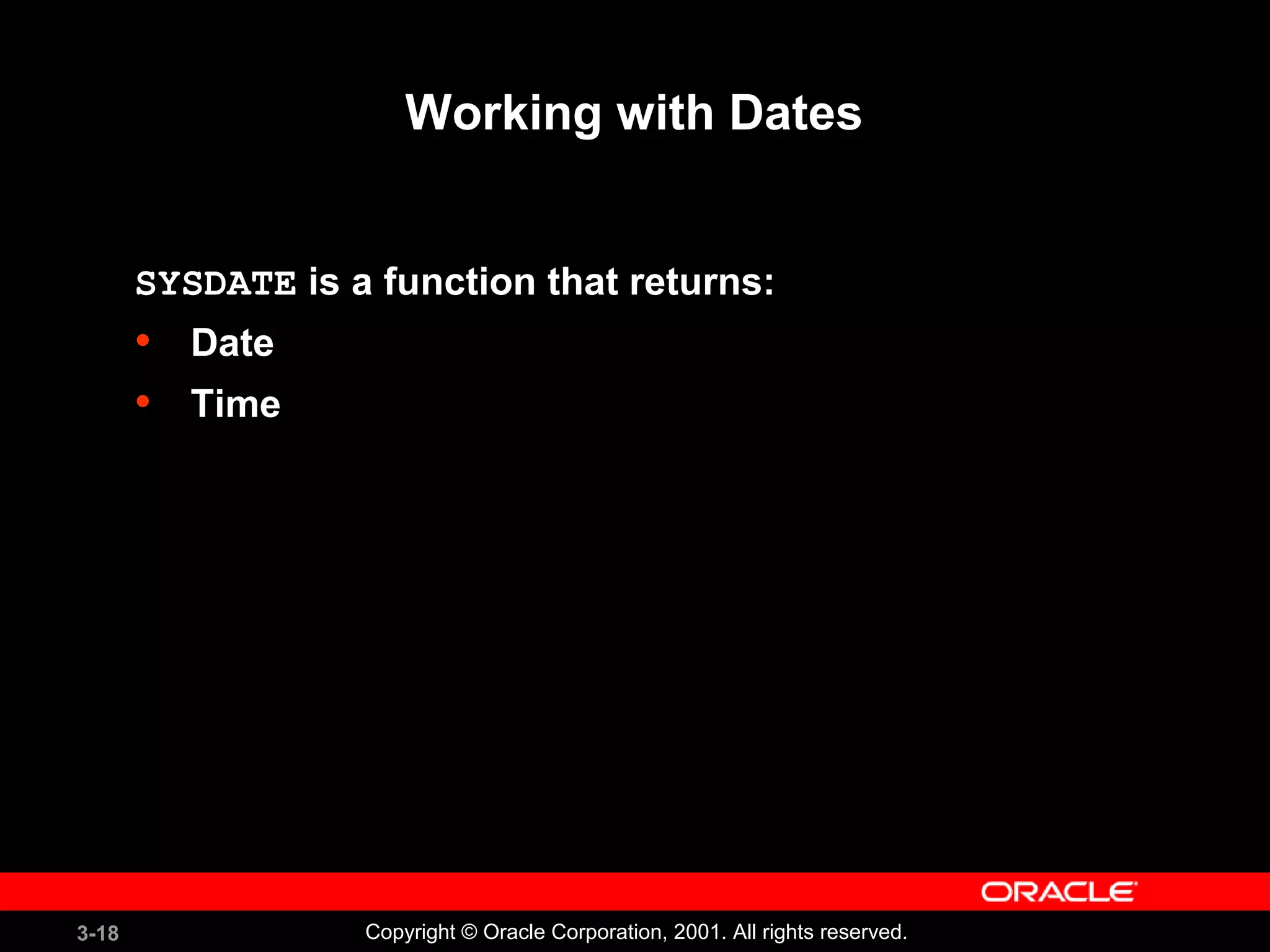 3-18 Copyright © Oracle Corporation, 2001. All rights reserved.
Working with Dates
SYSDATE is a function that returns:
• Date
• Time
 
