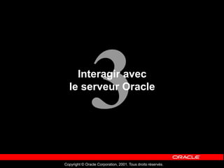 Copyright © Oracle Corporation, 2001. Tous droits réservés.
Interagir avec
le serveur Oracle
 