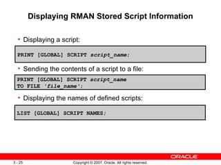 Displaying RMAN Stored Script Information <ul><ul><li>Displaying a script: </li></ul></ul><ul><ul><li>Sending the contents...