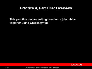 Practice 4, Part One: Overview This practice covers writing queries to join tables  together using Oracle syntax. 