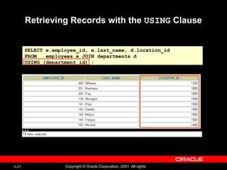 Retrieving Records with the  USING  Clause SELECT e.employee_id, e.last_name, d.location_id FROM  employees e JOIN departments d USING (department_id) ; … 