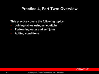 Practice 4, Part Two: Overview This practice covers the following topics: Joining tables using an equijoin Performing outer and self joins Adding conditions 