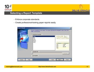 17training@Delveoracle.com http://www.DelveOracle.com
Selecting a Report Template
– Enforce corporate standards
– Create professional-looking paper reports easily
 
