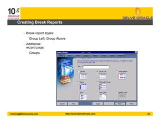 23training@Delveoracle.com http://www.DelveOracle.com
Creating Break Reports
– Break report styles:
Group Left, Group Above
– Additional
wizard page:
Groups
 