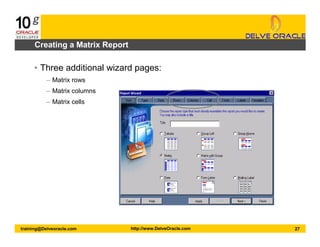 27training@Delveoracle.com http://www.DelveOracle.com
Creating a Matrix Report
• Three additional wizard pages:
– Matrix rows
– Matrix columns
– Matrix cells
 