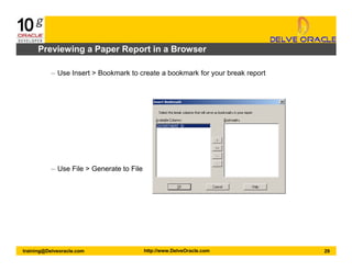 29training@Delveoracle.com http://www.DelveOracle.com
Previewing a Paper Report in a Browser
– Use Insert > Bookmark to create a bookmark for your break report
– Use File > Generate to File
 