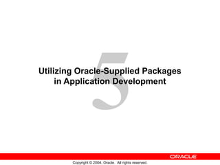 5
Copyright © 2004, Oracle. All rights reserved.
Utilizing Oracle-Supplied Packages
in Application Development
 