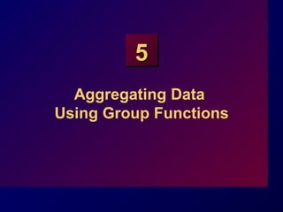 55
Aggregating Data
Using Group Functions
 