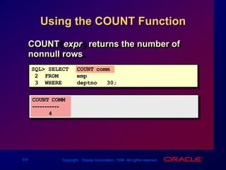 Using the COUNT FunctionCOUNT(expr) returns the number of nonnull rows.SQL> SELECTCOUNT(comm)2  FROMemp3  WHEREdeptno = 30;COUNT(COMM)-----------4