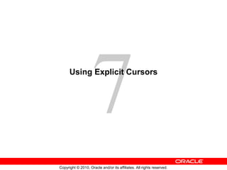 7
      Using Explicit Cursors




Copyright © 2010, Oracle and/or its affiliates. All rights reserved.
 