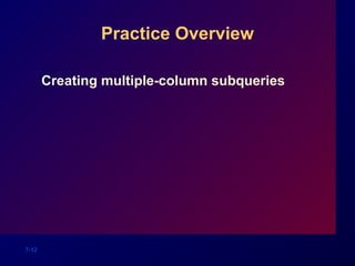 7-12
Practice Overview
Creating multiple-column subqueries
 