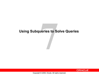 7
Copyright © 2009, Oracle. All rights reserved.
Using Subqueries to Solve Queries
 