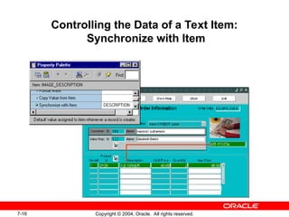 7-16 Copyright © 2004, Oracle. All rights reserved.
Controlling the Data of a Text Item:
Synchronize with Item
 