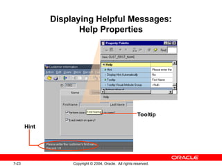 7-23 Copyright © 2004, Oracle. All rights reserved.
Displaying Helpful Messages:
Help Properties
Hint
Tooltip
 