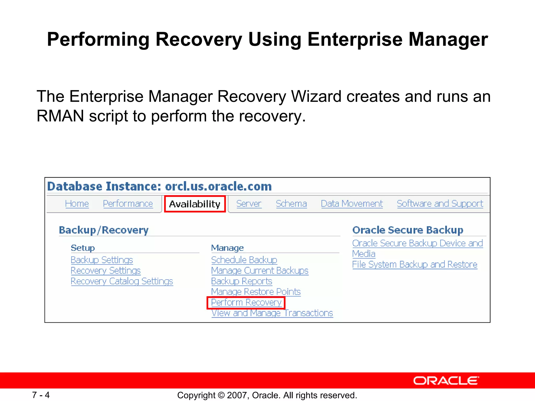 Performing Recovery Using Enterprise Manager The Enterprise Manager Recovery Wizard creates and runs an RMAN script to perform the recovery. 