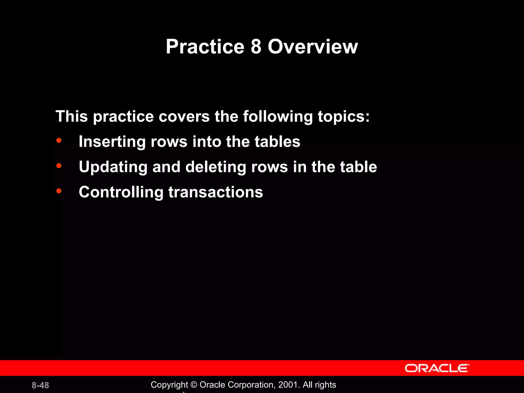 Practice 8 Overview This practice covers the following topics: Inserting rows into the tables Updating and deleting rows in the table Controlling transactions 
