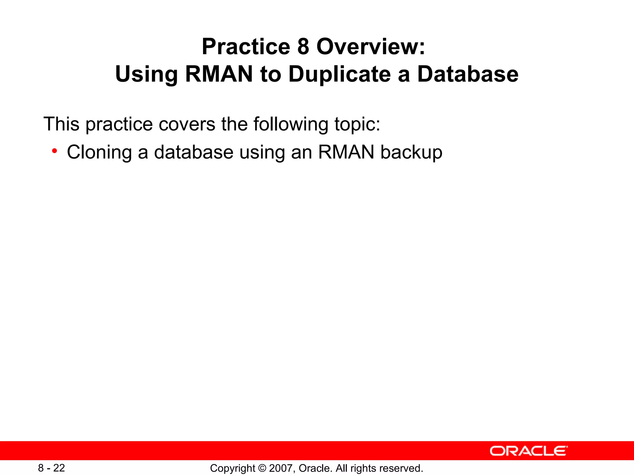 Practice 8 Overview:  Using RMAN to Duplicate a Database This practice covers the following topic: Cloning a database using an RMAN backup 