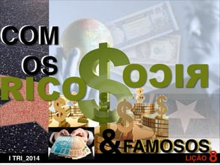 COM !
OS

RICO
I TRI_2014

OCIR

&FAMOSOS8
LIÇÃO

 