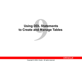 9
Copyright © 2004, Oracle. All rights reserved.
Using DDL Statements
to Create and Manage Tables
 