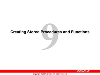 9

Creating Stored Procedures and Functions

Copyright © 2004, Oracle. All rights reserved.

 