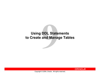 Copyright © 2004, Oracle. All rights reserved.
Using DDL Statements
to Create and Manage Tables
 