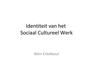 Identiteit van het
Sociaal Cultureel Werk


     Wim Erkelbout
 