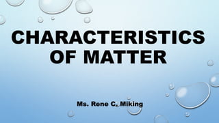 CHARACTERISTICS
OF MATTER
Ms. Rene C. Miking
 