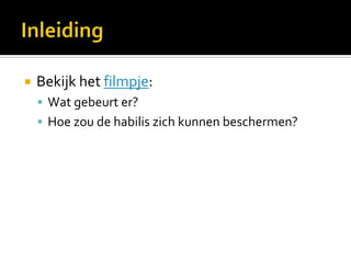    Bekijk het filmpje:
     Wat gebeurt er?
     Hoe zou de habilis zich kunnen beschermen?
 