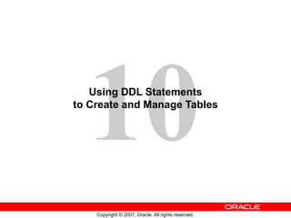 Copyright © 2007, Oracle. All rights reserved.
Using DDL Statements
to Create and Manage Tables
 
