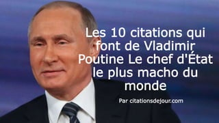 Les 10 citations qui
font de Vladimir
Poutine Le chef d'État
le plus macho du
monde
Par citationsdejour.com
 