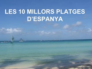 LES 10 MILLORS PLATGES
       D’ESPANYA
 