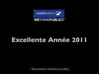 WETHINKPUBLICS*




Excellente Année 2011



     * Nous pensons d’abord aux publics
 