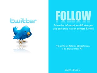 FOLLOW
 Suivre les informations diffusées par
une personne via son compte Twitter.




  “J’ai arrêté de follower @machintruc,
          il est trop en mode RT“




           Source : Bruno C.
 