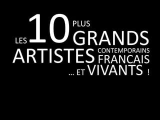 10 GRANDS
ARTISTES
PLUS

LES

CONTEMPORAINS

FRANCAIS

… ET

VIVANTS !

 