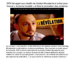 SFR fait appel aux créatifs de Golden Moustache à la fois pour
trouver « le bonne tonalité » et faire la promotion des con...