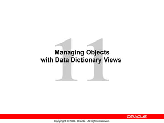 11Managing Objects
with Data Dictionary Views




    Copyright © 2004, Oracle. All rights reserved.
 