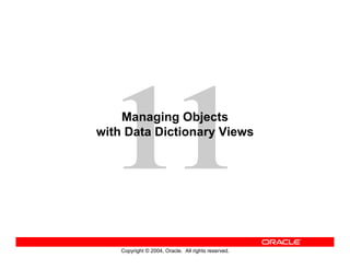 Copyright © 2004, Oracle. All rights reserved.
Managing Objects
with Data Dictionary Views
 